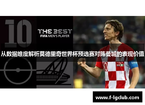 从数据维度解析莫德里奇世界杯预选赛对阵曼城的表现价值 从数据维度解析莫德里奇世界杯预选赛对阵曼城的表现价值