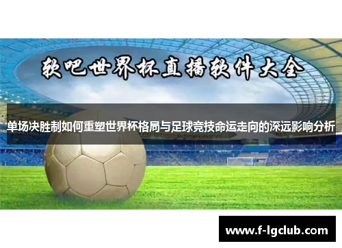 单场决胜制如何重塑世界杯格局与足球竞技命运走向的深远影响分析