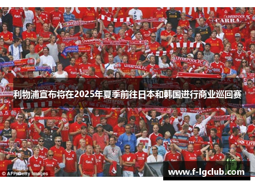 利物浦宣布将在2025年夏季前往日本和韩国进行商业巡回赛 利物浦宣布将在2025年夏季前往日本和韩国进行商业巡回赛