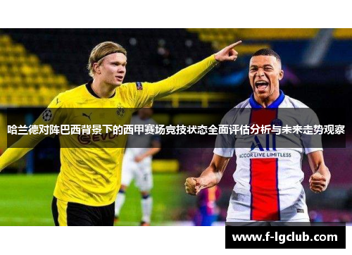 哈兰德对阵巴西背景下的西甲赛场竞技状态全面评估分析与未来走势观察