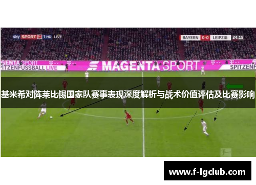 基米希对阵莱比锡国家队赛事表现深度解析与战术价值评估及比赛影响 基米希对阵莱比锡国家队赛事表现深度解析与战术价值评估及比赛影响