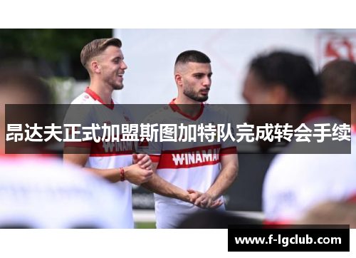 昂达夫正式加盟斯图加特队完成转会手续