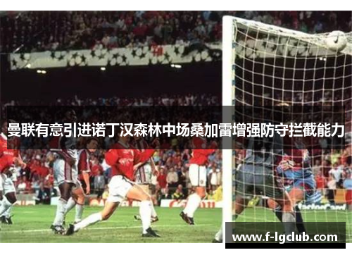 曼联有意引进诺丁汉森林中场桑加雷增强防守拦截能力