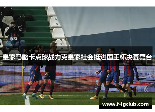 皇家马略卡点球战力克皇家社会挺进国王杯决赛舞台