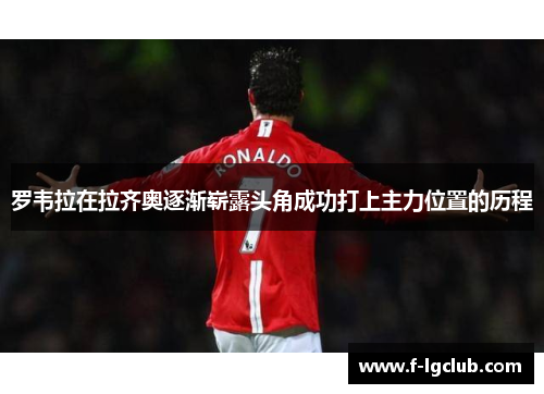 罗韦拉在拉齐奥逐渐崭露头角成功打上主力位置的历程 罗韦拉在拉齐奥逐渐崭露头角成功打上主力位置的历程