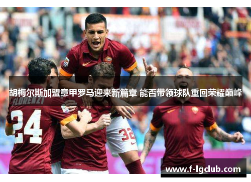 胡梅尔斯加盟意甲罗马迎来新篇章 能否带领球队重回荣耀巅峰 胡梅尔斯加盟意甲罗马迎来新篇章 能否带领球队重回荣耀巅峰