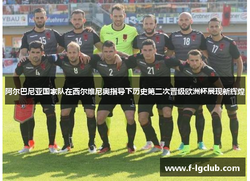 阿尔巴尼亚国家队在西尔维尼奥指导下历史第二次晋级欧洲杯展现新辉煌