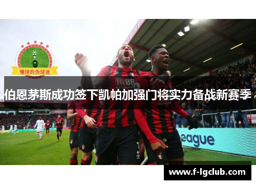 伯恩茅斯成功签下凯帕加强门将实力备战新赛季