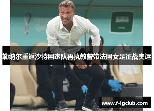 勒纳尔重返沙特国家队再执教曾带法国女足征战奥运