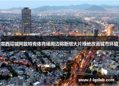 墨西哥城阿兹特克体育场周边将新增大片绿地改善城市环境