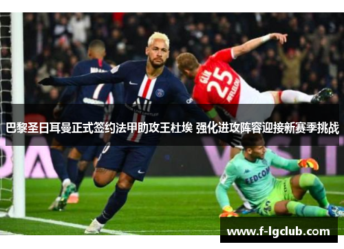 巴黎圣日耳曼正式签约法甲助攻王杜埃 强化进攻阵容迎接新赛季挑战