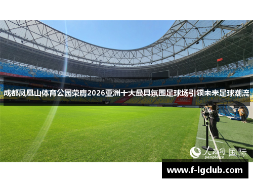 成都凤凰山体育公园荣膺2026亚洲十大最具氛围足球场引领未来足球潮流