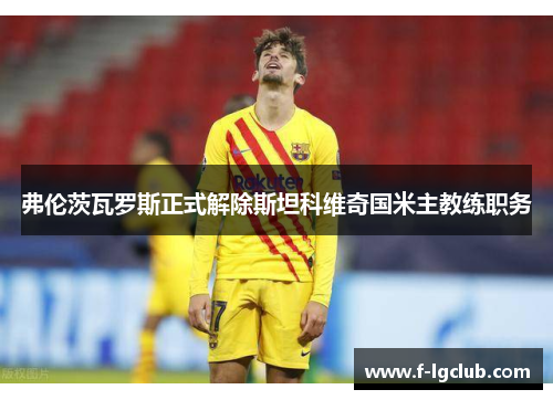 弗伦茨瓦罗斯正式解除斯坦科维奇国米主教练职务
