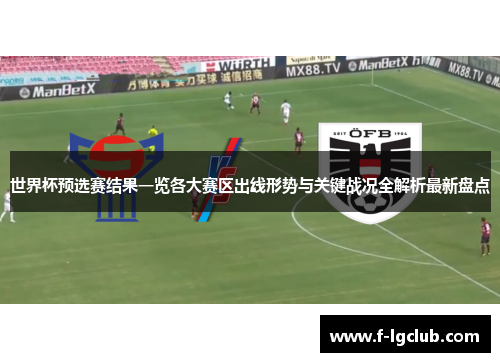世界杯预选赛结果一览各大赛区出线形势与关键战况全解析最新盘点 世界杯预选赛结果一览各大赛区出线形势与关键战况全解析最新盘点