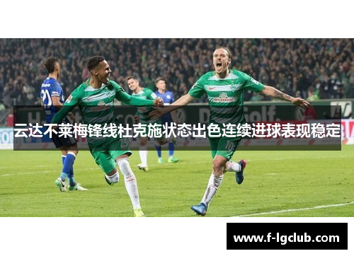 云达不莱梅锋线杜克施状态出色连续进球表现稳定 云达不莱梅锋线杜克施状态出色连续进球表现稳定
