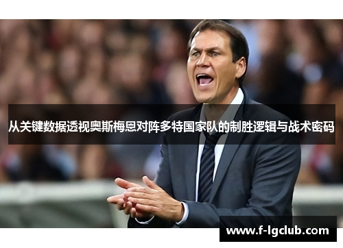 从关键数据透视奥斯梅恩对阵多特国家队的制胜逻辑与战术密码 从关键数据透视奥斯梅恩对阵多特国家队的制胜逻辑与战术密码