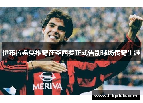 伊布拉希莫维奇在圣西罗正式告别球场传奇生涯
