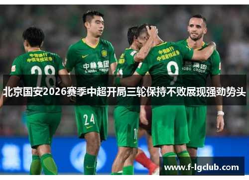 北京国安2026赛季中超开局三轮保持不败展现强劲势头 北京国安2026赛季中超开局三轮保持不败展现强劲势头