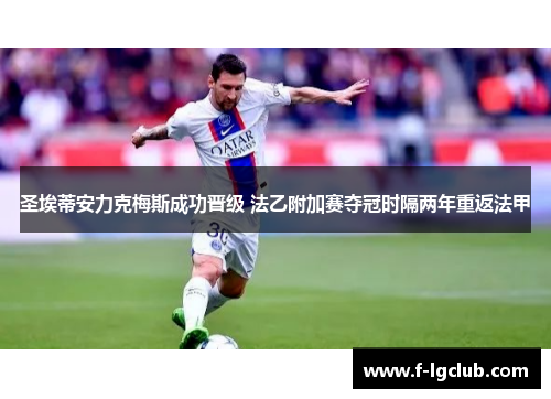 圣埃蒂安力克梅斯成功晋级 法乙附加赛夺冠时隔两年重返法甲 圣埃蒂安力克梅斯成功晋级 法乙附加赛夺冠时隔两年重返法甲