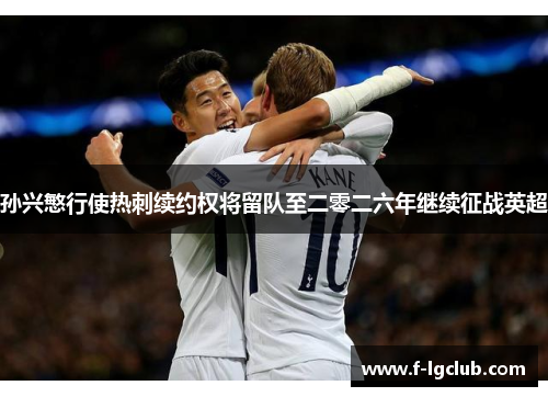 孙兴慜行使热刺续约权将留队至二零二六年继续征战英超