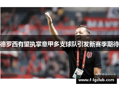 德罗西有望执掌意甲多支球队引发新赛季期待 德罗西有望执掌意甲多支球队引发新赛季期待
