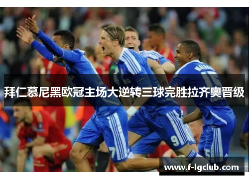 拜仁慕尼黑欧冠主场大逆转三球完胜拉齐奥晋级