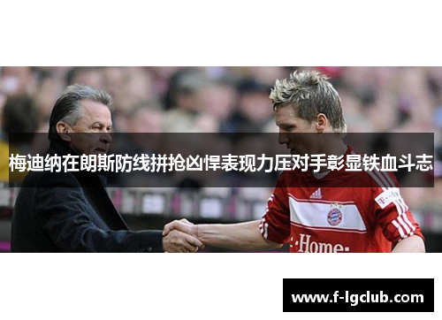 梅迪纳在朗斯防线拼抢凶悍表现力压对手彰显铁血斗志