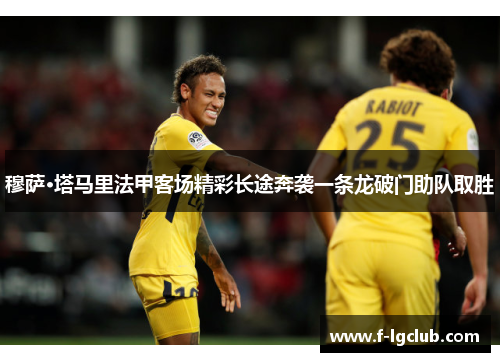 穆萨·塔马里法甲客场精彩长途奔袭一条龙破门助队取胜