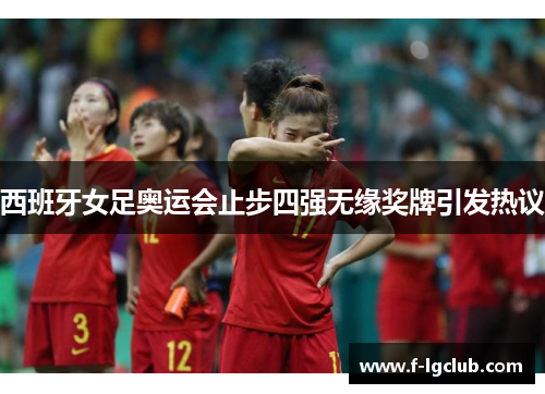 西班牙女足奥运会止步四强无缘奖牌引发热议