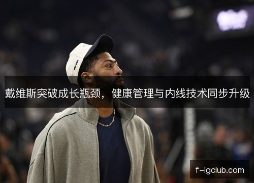 戴维斯突破成长瓶颈，健康管理与内线技术同步升级